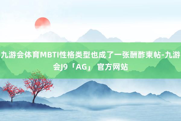 九游会体育MBTI性格类型也成了一张酬酢柬帖-九游会J9「AG」 官方网站