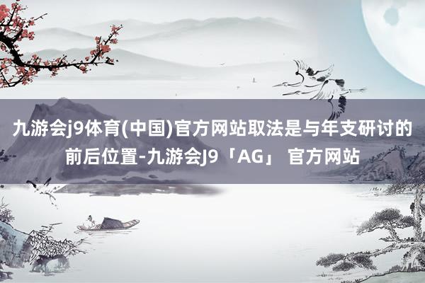 九游会j9体育(中国)官方网站取法是与年支研讨的前后位置-九游会J9「AG」 官方网站