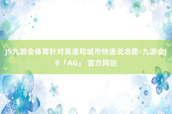 J9九游会体育针对高速和城市快速说念路-九游会J9「AG」 官方网站